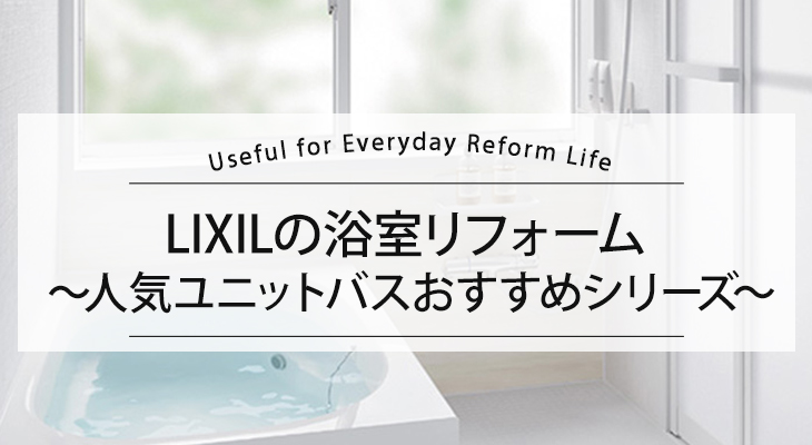 LIXIL(リクシル)のお風呂・浴室リフォーム 掃除しやすい人気ユニットバスおすすめシリーズを紹介！